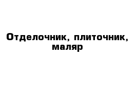 Отделочник, плиточник, маляр